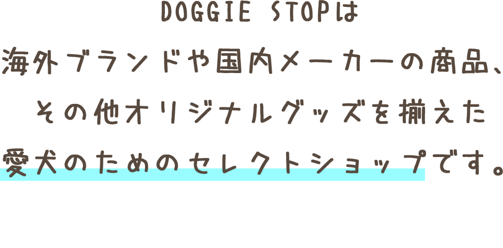 ドギーストップは海外ブランドや国内メーカーの商品、その他オリジナルグッズを揃えた愛犬のためのセレクトショップです。